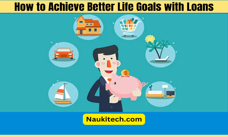 How to Achieve Better Life Goals with Loans?